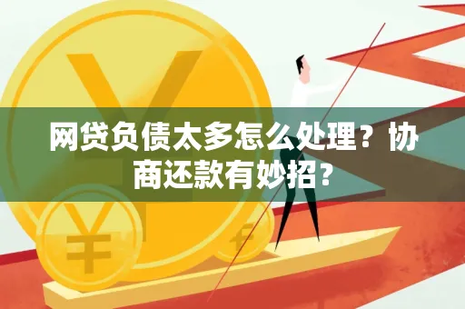 东莞网贷负债太多怎么处理?协商还款有妙招?
